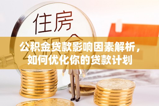 那玛夏公积金贷款影响因素解析，如何优化你的贷款计划