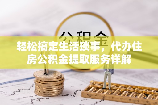 那玛夏轻松搞定生活琐事，代办住房公积金提取服务详解