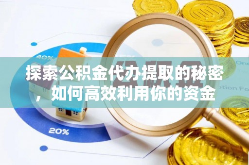 那玛夏探索公积金代办提取的秘密，如何高效利用你的资金