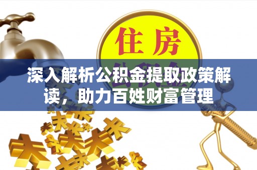 那玛夏深入解析公积金提取政策解读，助力百姓财富管理