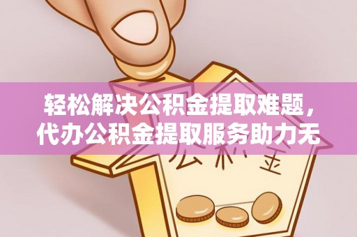 那玛夏轻松解决公积金提取难题，代办公积金提取服务助力无忧生活