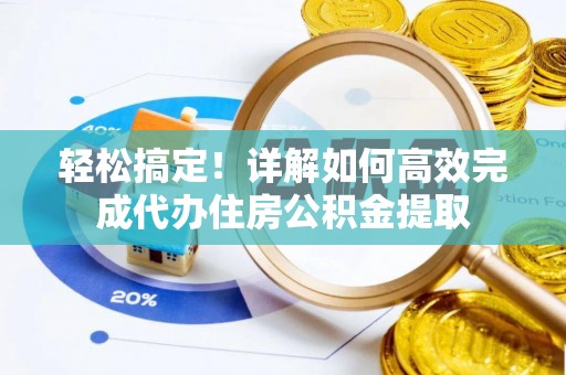 那玛夏轻松搞定！详解如何高效完成代办住房公积金提取