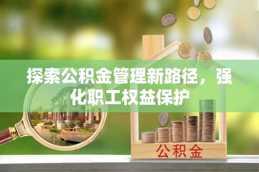 那玛夏探索公积金管理新路径，强化职工权益保护