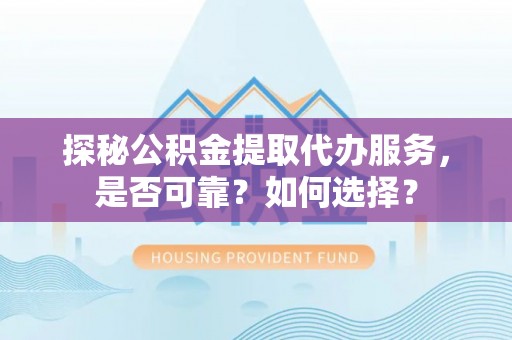 那玛夏探秘公积金提取代办服务，是否可靠？如何选择？