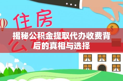 那玛夏揭秘公积金提取代办收费背后的真相与选择