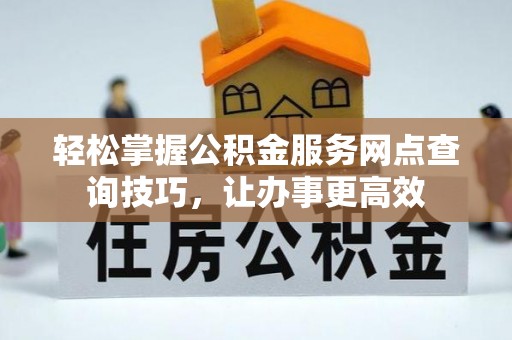 那玛夏轻松掌握公积金服务网点查询技巧，让办事更高效