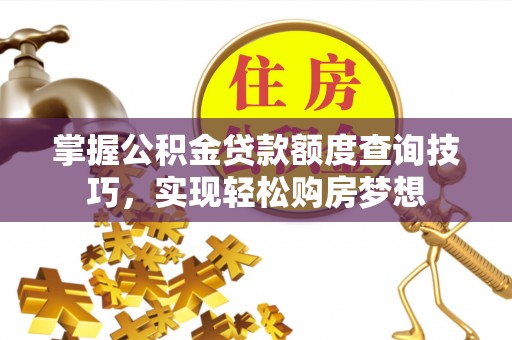 那玛夏掌握公积金贷款额度查询技巧，实现轻松购房梦想