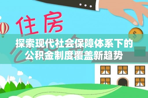 那玛夏探索现代社会保障体系下的公积金制度覆盖新趋势