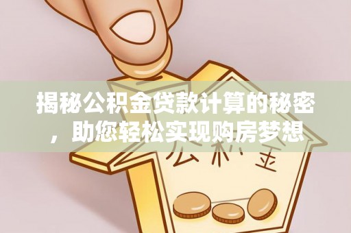 那玛夏揭秘公积金贷款计算的秘密，助您轻松实现购房梦想