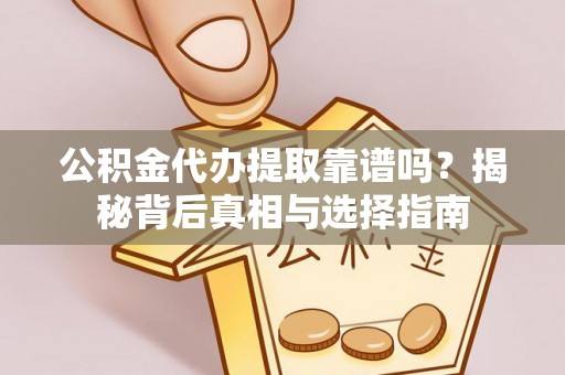 那玛夏公积金代办提取靠谱吗？揭秘背后真相与选择指南