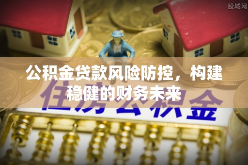 那玛夏公积金贷款风险防控，构建稳健的财务未来