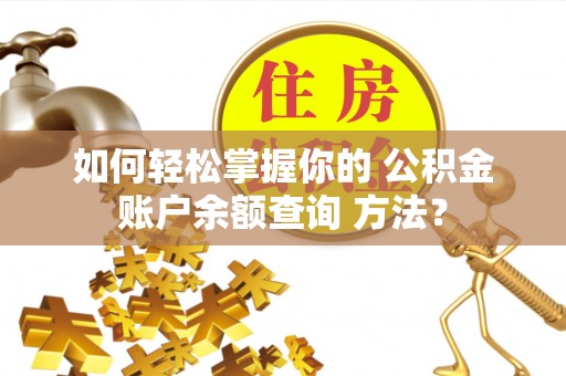 那玛夏如何轻松掌握你的 公积金账户余额查询 方法？