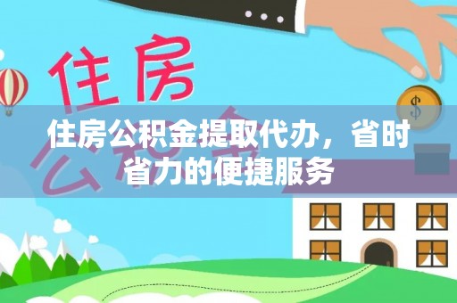 那玛夏住房公积金提取代办，省时省力的便捷服务