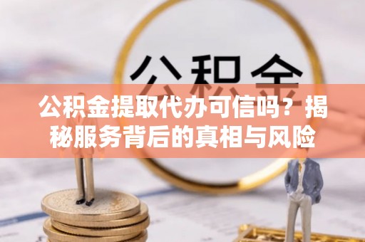 那玛夏公积金提取代办可信吗？揭秘服务背后的真相与风险