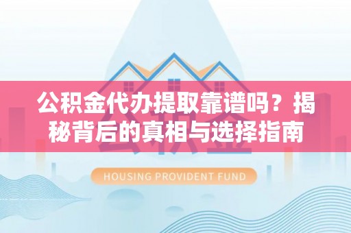 那玛夏公积金代办提取靠谱吗？揭秘背后的真相与选择指南