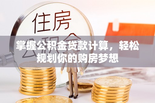 那玛夏掌握公积金贷款计算，轻松规划你的购房梦想