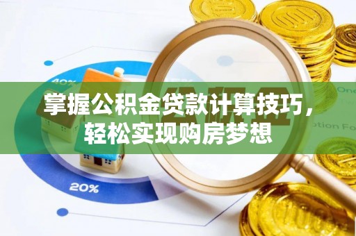 那玛夏掌握公积金贷款计算技巧，轻松实现购房梦想