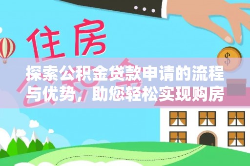 那玛夏探索公积金贷款申请的流程与优势，助您轻松实现购房梦想