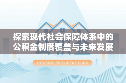 那玛夏探索现代社会保障体系中的公积金制度覆盖与未来发展