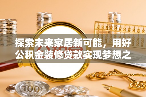 那玛夏探索未来家居新可能，用好公积金装修贷款实现梦想之家