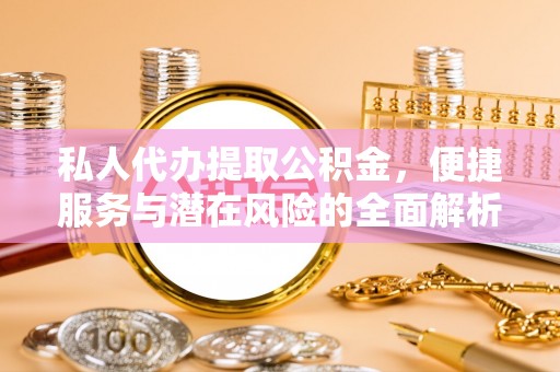 那玛夏私人代办提取公积金，便捷服务与潜在风险的全面解析
