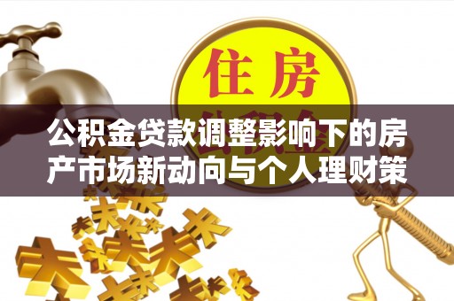 那玛夏公积金贷款调整影响下的房产市场新动向与个人理财策略