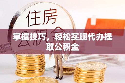 那玛夏掌握技巧，轻松实现代办提取公积金