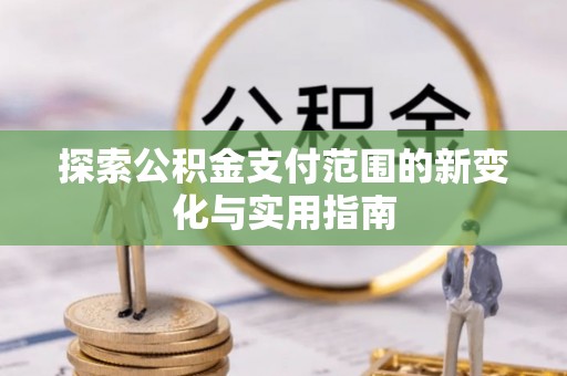 那玛夏探索公积金支付范围的新变化与实用指南