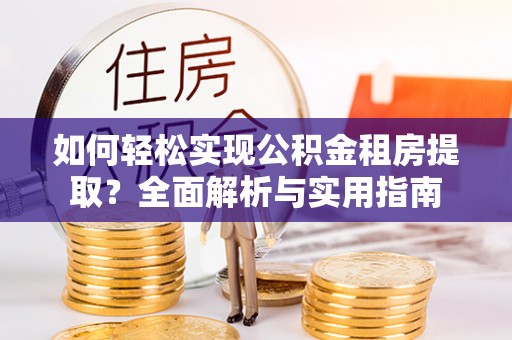 那玛夏如何轻松实现公积金租房提取？全面解析与实用指南
