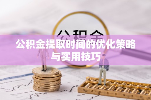 那玛夏公积金提取时间的优化策略与实用技巧