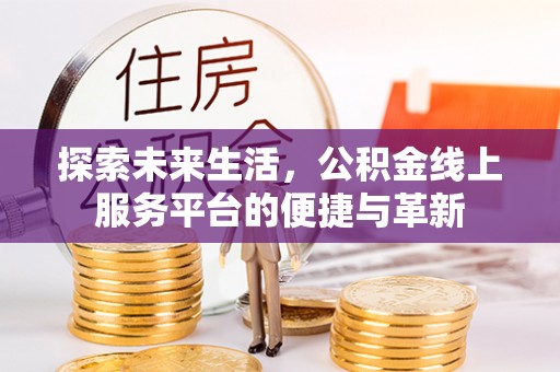 那玛夏探索未来生活，公积金线上服务平台的便捷与革新