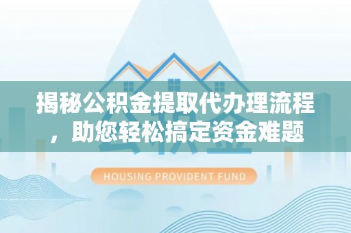那玛夏揭秘公积金提取代办理流程，助您轻松搞定资金难题