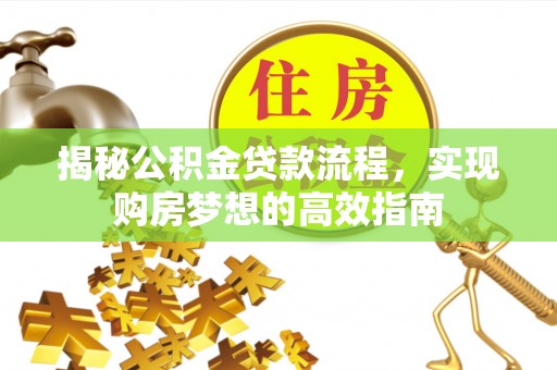 那玛夏揭秘公积金贷款流程，实现购房梦想的高效指南