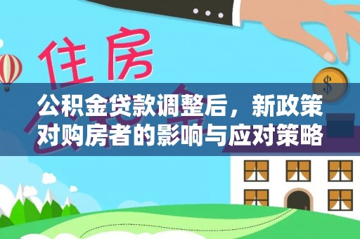 那玛夏公积金贷款调整后，新政策对购房者的影响与应对策略