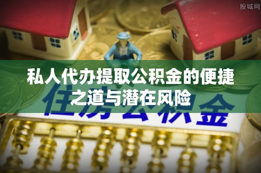 那玛夏私人代办提取公积金的便捷之道与潜在风险