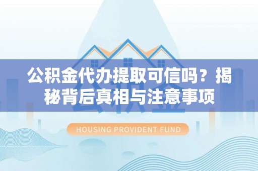 那玛夏公积金代办提取可信吗？揭秘背后真相与注意事项