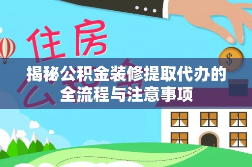 那玛夏揭秘公积金装修提取代办的全流程与注意事项