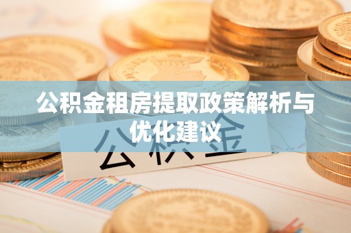 那玛夏公积金租房提取政策解析与优化建议