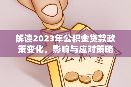 那玛夏解读2023年公积金贷款政策变化，影响与应对策略