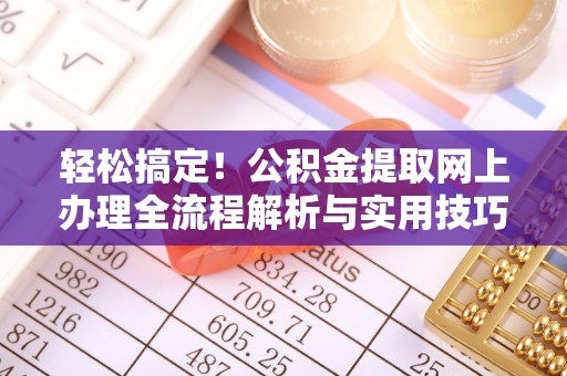 那玛夏轻松搞定！公积金提取网上办理全流程解析与实用技巧