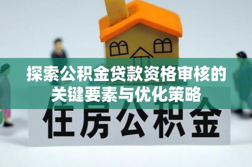 那玛夏探索公积金贷款资格审核的关键要素与优化策略