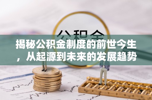 那玛夏揭秘公积金制度的前世今生，从起源到未来的发展趋势