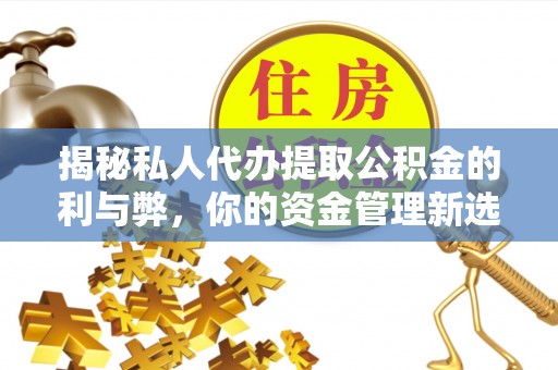 那玛夏揭秘私人代办提取公积金的利与弊，你的资金管理新选择