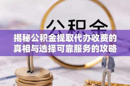 那玛夏揭秘公积金提取代办收费的真相与选择可靠服务的攻略