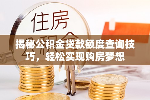 那玛夏揭秘公积金贷款额度查询技巧，轻松实现购房梦想
