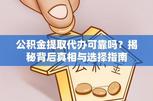 那玛夏公积金提取代办可靠吗？揭秘背后真相与选择指南