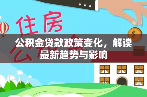 那玛夏公积金贷款政策变化，解读最新趋势与影响