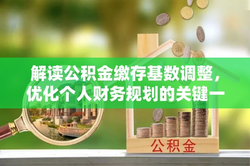 那玛夏解读公积金缴存基数调整，优化个人财务规划的关键一步