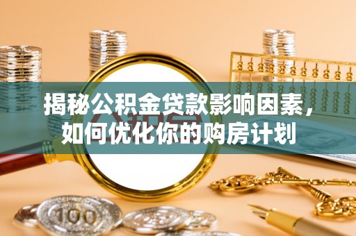 那玛夏揭秘公积金贷款影响因素，如何优化你的购房计划