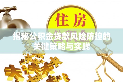 那玛夏揭秘公积金贷款风险防控的关键策略与实践